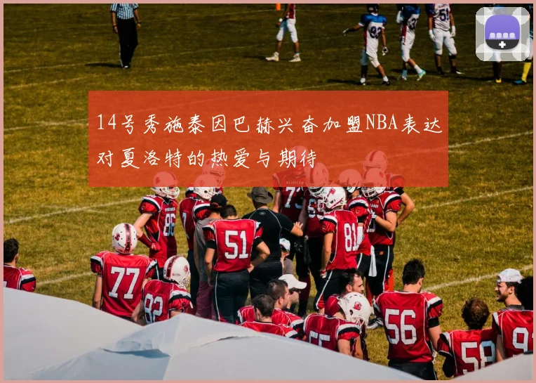 14号秀施泰因巴赫兴奋加盟NBA表达对夏洛特的热爱与期待