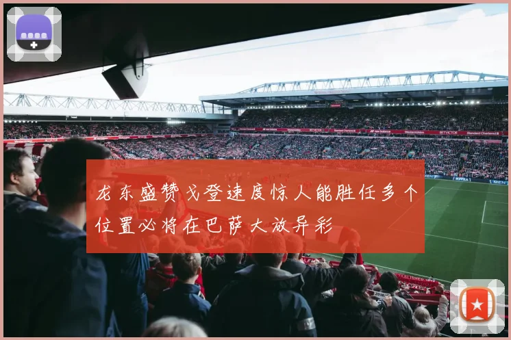 龙东盛赞戈登速度惊人能胜任多个位置必将在巴萨大放异彩