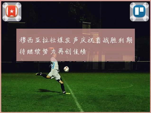 穆西亚拉社媒发声庆祝首战胜利期待继续努力再创佳绩