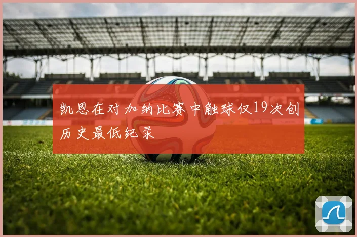 凯恩在对加纳比赛中触球仅19次创历史最低纪录