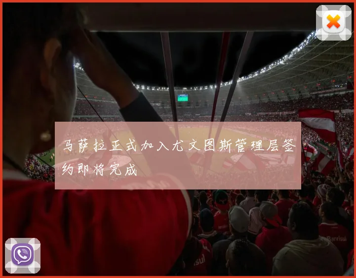 马萨拉正式加入尤文图斯管理层签约即将完成